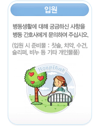 입원
        병동생활에 대해 궁금하신 사항을 병동 간호사에게 문의하여 주십시오.
        (입원 시 준비물 : 칫솔, 치약, 수건, 슬리퍼, 비누 등 기타 개인물품)