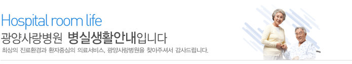 병실생활안내
최상의 진료환경과 환자중심의 의료서비스 광양사랑병원