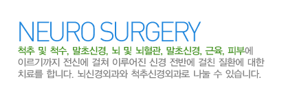 신경외과란?
척추 및 척수, 말초신경, 뇌 및 뇌혈관, 말초신경, 근육, 피부에 이르기까지 전신에 걸쳐 이루어진 신경 전반에 걸친 질환에 대한 치료를 합니다. 뇌신경외과와 척추신경외과로 나눌 수 있습니다.