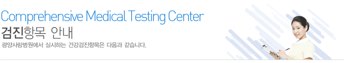 건강검진항목안내
광양사랑병원에서 실시하는 검진항목은 다음과 같습니다.