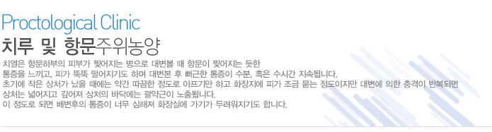 치열은 항문하부의 피부가 찢어지는 병으로 대변볼 때 항문이 찢어지는 듯한 통증을 느끼고, 피가 뚝뚝 떨어지기도 하며 대변본 후 뻐근한 통증이 수분, 혹은 수시간 지속됩니다. 초기에 작은 상처가 났을 때에는 약간 따끔한 정도로 아프기만 하고 화장지에 피가 조금 묻는 정도이지만 대변에 의한 충격이 반복되면 상처는 넓어지고 깊어져 상처의 바닥에는 괄약근이 노출됩니다. 이 정도로 되면 배변후의 통증이 너무 심해져 화장실에 가기가 두려워지기도 합니다.  